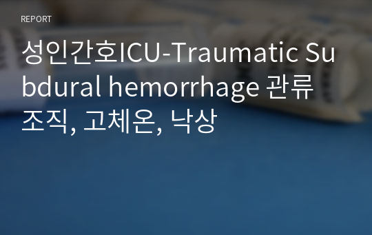 성인간호ICU-Traumatic Subdural hemorrhage 관류조직, 고체온, 낙상