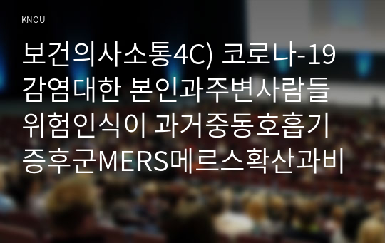 보건의사소통4C) 코로나-19감염대한 본인과주변사람들위험인식이 과거중동호흡기증후군MERS메르스확산과비교어떤차이있는지정리하고자신의견을 제시하시오0K