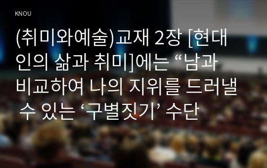 (취미와예술)교재 2장 [현대인의 삶과 취미]에는 “남과 비교하여 나의 지위를 드러낼 수 있는 ‘구별짓기’ 수단”