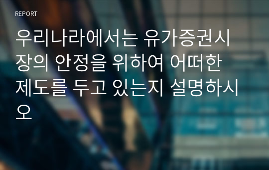 우리나라에서는 유가증권시장의 안정을 위하여 어떠한 제도를 두고 있는지 설명하시오