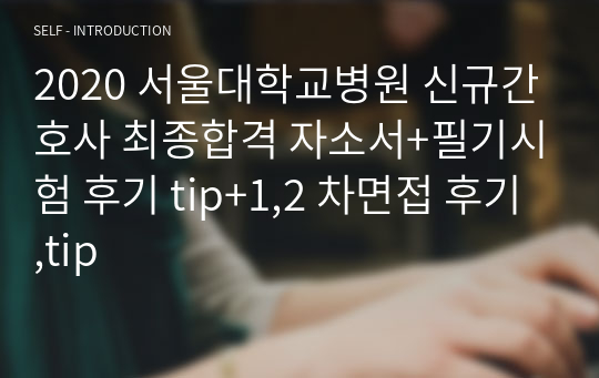 2020 서울대학교병원 신규간호사 최종합격 자소서+필기시험 후기 tip+1,2 차면접 후기,tip