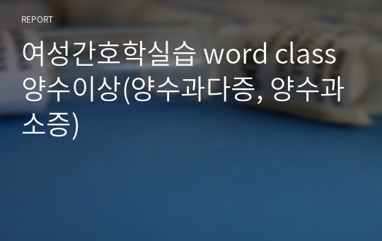 여성간호학실습 word class 양수이상(양수과다증, 양수과소증)