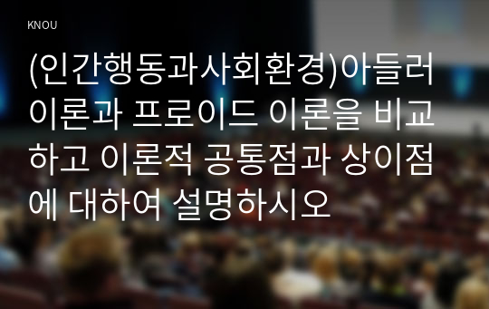 (인간행동과사회환경)아들러 이론과 프로이드 이론을 비교하고 이론적 공통점과 상이점에 대하여 설명하시오