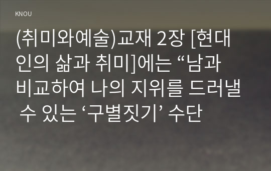 (취미와예술)교재 2장 [현대인의 삶과 취미]에는 “남과 비교하여 나의 지위를 드러낼 수 있는 ‘구별짓기’ 수단”