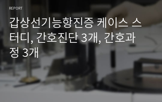 갑상선기능항진증 케이스 스터디, 간호진단 3개, 간호과정 3개