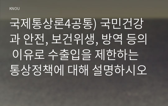 국제통상론4공통) 국민건강과 안전, 보건위생, 방역 등의 이유로 수출입을 제한하는 통상정책에 대해 설명하시오