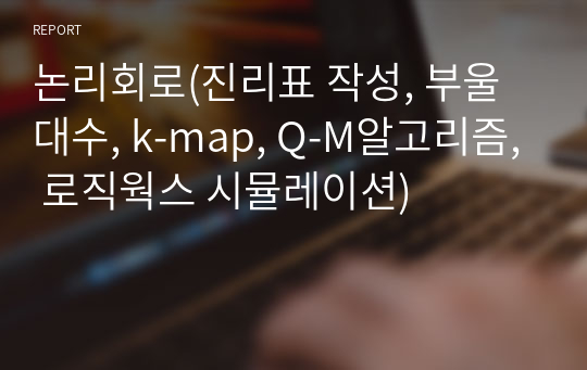 논리회로(진리표 작성, 부울대수, k-map, Q-M알고리즘, 로직웍스 시뮬레이션)