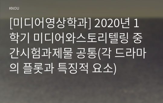 [미디어영상학과] 2020년 1학기 미디어와스토리텔링 중간시험과제물 공통(각 드라마의 플롯과 특징적 요소)