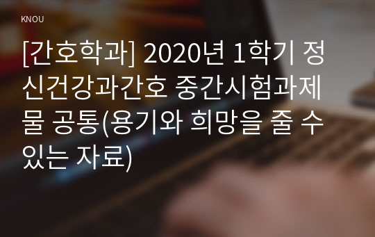 [간호학과] 2020년 1학기 정신건강과간호 중간시험과제물 공통(용기와 희망을 줄 수 있는 자료)