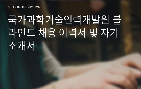 국가과학기술인력개발원 블라인드 채용 이력서 및 자기소개서