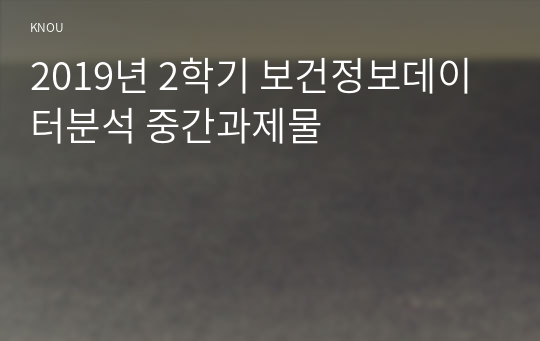 2019년 2학기 보건정보데이터분석 중간과제물