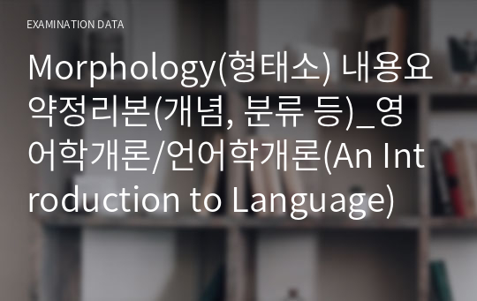 Morphology(형태소) 내용요약정리본(개념, 분류 등)_영어학개론/언어학개론(An Introduction to Language)