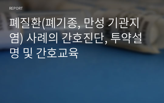 폐질환(폐기종, 만성 기관지염) 사례의 간호진단, 투약설명 및 간호교육