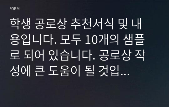 학생 공로상 추천서식 및 내용입니다. 모두 10개의 샘플로 되어 있습니다. 공로상 작성에 큰 도움이 될 것입니다.