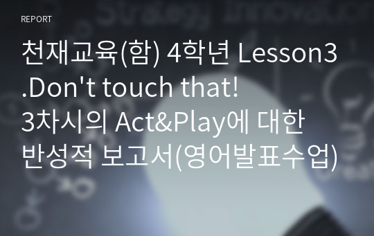 천재교육(함) 4학년 Lesson3.Don&#039;t touch that! 3차시의 Act&amp;Play에 대한 반성적 보고서(영어발표수업)