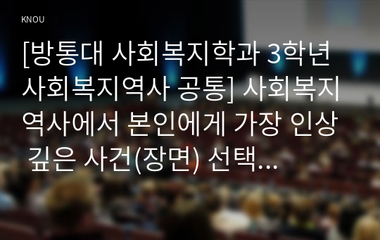 [방통대 사회복지학과 3학년 사회복지역사 공통] 사회복지역사에서 본인에게 가장 인상 깊은 사건(장면) 선택하여,