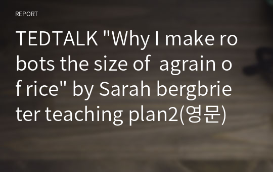 TEDTALK &quot;Why I make robots the size of  agrain of rice&quot; by Sarah bergbrieter teaching plan2(영문)