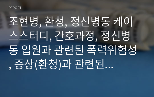 조현병, 환청, 정신병동 케이스스터디, 간호과정, 정신병동 입원과 관련된 폭력위험성, 증상(환청)과 관련된 수면양상장애