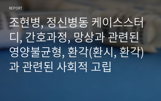 조현병, 정신병동 케이스스터디, 간호과정, 망상과 관련된 영양불균형, 환각(환시, 환각)과 관련된 사회적 고립