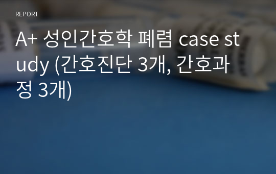 A+ 성인간호학 폐렴 case study (간호진단 3개, 간호과정 3개)