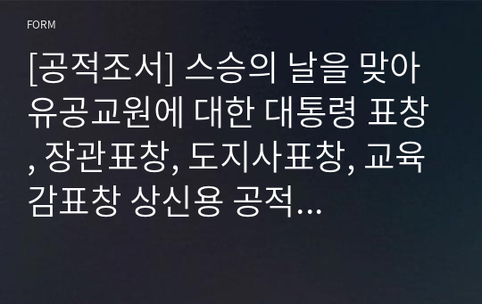 [공적조서] 스승의 날을 맞아 유공교원에 대한 대통령 표창, 장관표창, 도지사표창, 교육감표창 상신용 공적조서입니다. 공적조서 쓰기가 죽기보다 싫으신 분들은 다운 받아서 일부 내용만 바꿔서 사용하시면 됩니다.