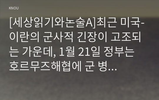 [세상읽기와논술A]최근 미국-이란의 군사적 긴장이 고조되는 가운데, 1월 21일 정부는 호르무즈해협에 군 병력을 파견하기로 결정하였다. 이에 대한 본인의 입장을 정하여 지시사항에 따라 논술하시오.