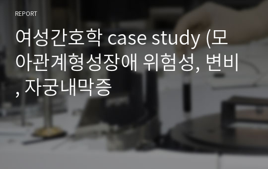 여성간호학 case study (모아관계형성장애 위험성, 변비, 자궁내막증