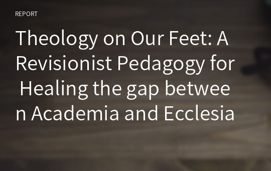 Theology on Our Feet: A Revisionist Pedagogy for Healing the gap between Academia and Ecclesia