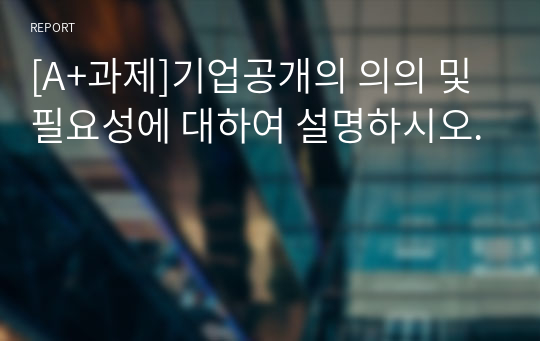 [A+과제]기업공개의 의의 및 필요성에 대하여 설명하시오.