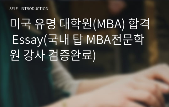 미국 유명 대학원(MBA) 합격 Essay(국내 탑 MBA전문학원 강사 검증완료)