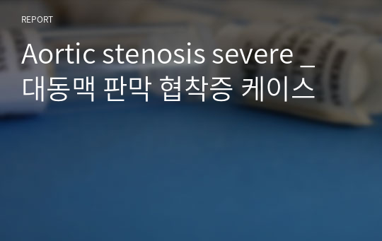 Aortic stenosis severe _ 대동맥 판막 협착증 케이스