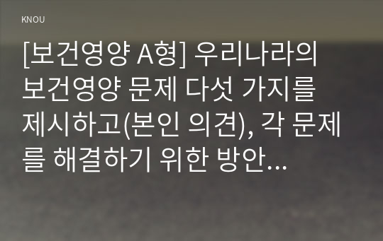 [보건영양 A형] 우리나라의 보건영양 문제 다섯 가지를 제시하고(본인 의견), 각 문제를 해결하기 위한 방안을 제시해 보세요