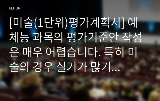 [미술(1단위)평가계획서] 예체능 과목의 평가기준안 작성은 매우 어렵습니다. 특히 미술의 경우 실기가 많기 때문에 더 까다롭습니다. 따라서 본 작품을 참고하시면 평가계획서 또는 수행평가안을 쉽게 작성하실 수 있을 것입니다.