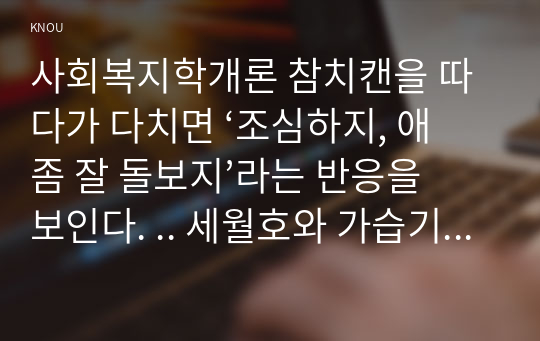 사회복지학개론 참치캔을 따다가 다치면 ‘조심하지, 애좀 잘 돌보지’라는 반응을 보인다. .. 세월호와 가습기살균제 사건을 이 두 가지 관점에서 서술하시오.