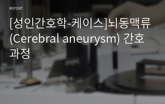 [성인간호학-케이스]뇌동맥류(Cerebral aneurysm) 간호과정