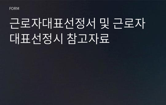 근로자대표선정서 및 근로자대표선정시 참고자료