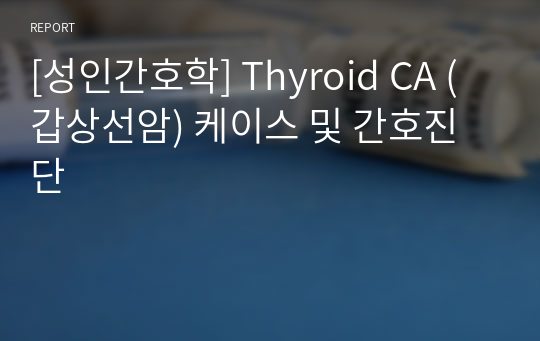 [성인간호학] Thyroid CA (갑상선암) 케이스 및 간호진단
