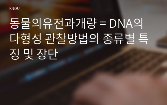 동물의유전과개량 = DNA의 다형성 관찰방법의 종류별 특징 및 장단