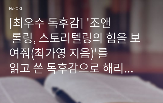 [최우수 독후감] &#039;조앤 롤링, 스토리텔링의 힘을 보여줘(최가영 지음)&#039;를 읽고 쓴 독후감으로 해리포터의 작가 조앤 롤링의 치열한 삶을 알 수 있을 것입니다.