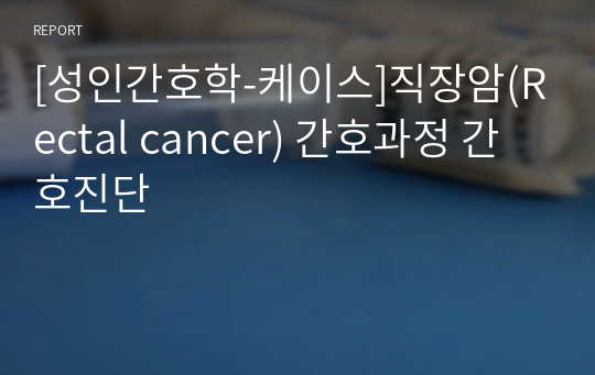 [성인간호학-케이스]직장암(Rectal cancer) 간호과정 간호진단