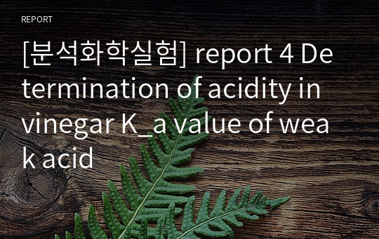 [분석화학실험] report 4 Determination of acidity in vinegar K_a value of weak acid