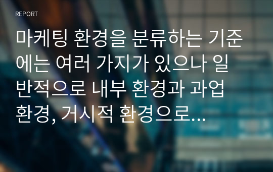 마케팅 환경을 분류하는 기준에는 여러 가지가 있으나 일반적으로 내부 환경과 과업 환경, 거시적 환경으로 나눌 수 있다.