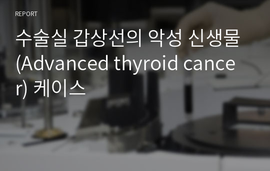 수술실 갑상선의 악성 신생물(Advanced thyroid cancer) 케이스