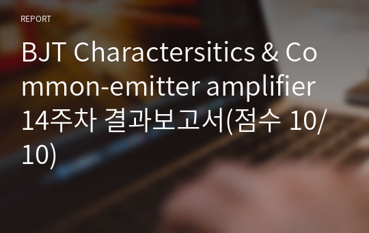 BJT Charactersitics &amp; Common-emitter amplifier 14주차 결과보고서(점수 10/10)