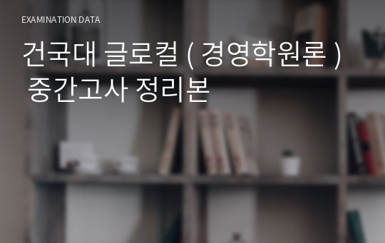 건국대 글로컬 ( 경영학원론 ) 중간고사 정리본