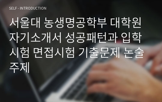 서울대 농생명공학부 대학원 자기소개서 성공패턴과 입학시험 면접시험 기출문제 논술주제