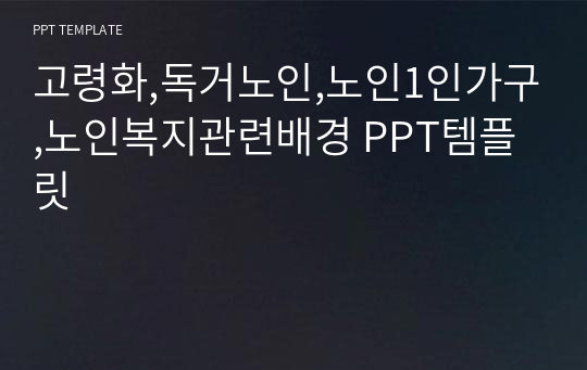 고령화,독거노인,노인1인가구,노인복지관련배경 PPT템플릿