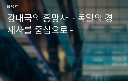 강대국의 흥망사  - 독일의 경제사를 중심으로 -