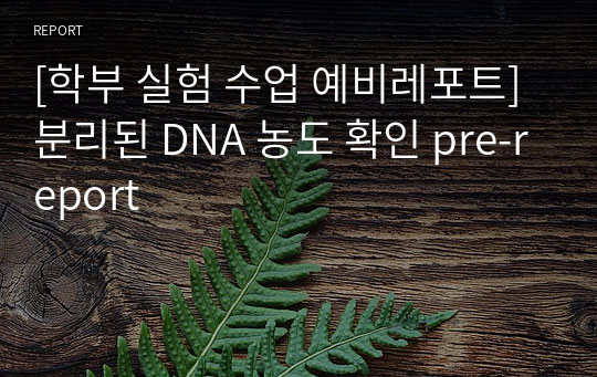[학부 실험 수업 예비레포트] 분리된 DNA 농도 확인 pre-report