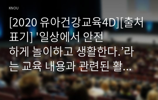 [2020 유아건강교육4D][출처표기] &#039;일상에서 안전하게 놀이하고 생활한다.’라는 교육 내용과 관련된 활동 또는 놀이를 2가지 조사하고, 각 활동/놀이가 유아건강교육 활동으로 적합한지를 분석하시오.